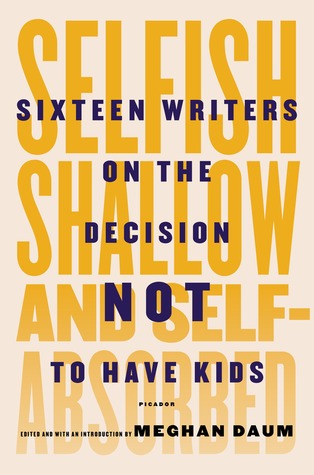 cover image for Selfish, Shallow, and Self-Absorbed: Sixteen Writers on the Decision Not to Have Kids