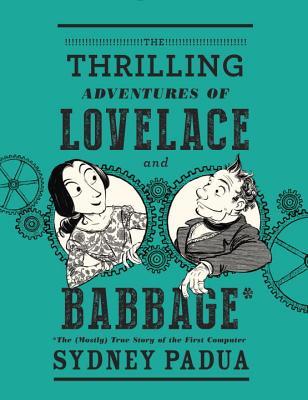 cover image for The Thrilling Adventures of Lovelace and Babbage: The (Mostly) True Story of the First Computer